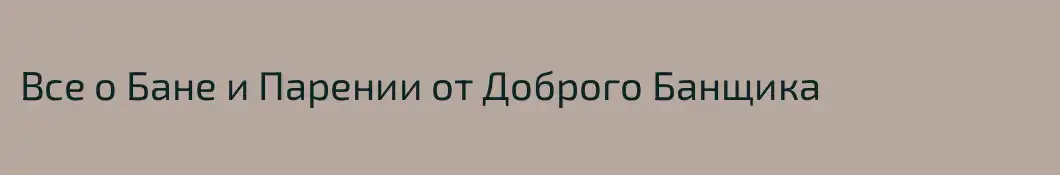 Все о Бане и Парении от Доброго Банщика